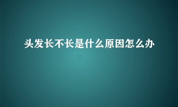 头发长不长是什么原因怎么办