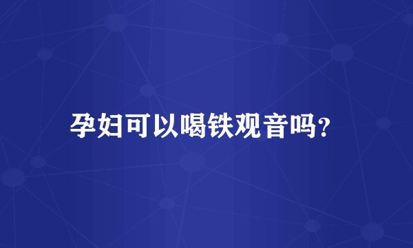 孕妇可以喝铁观音吗？