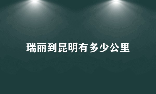 瑞丽到昆明有多少公里