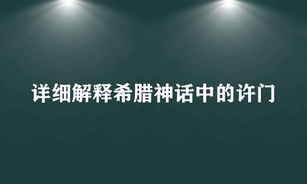 详细解释希腊神话中的许门
