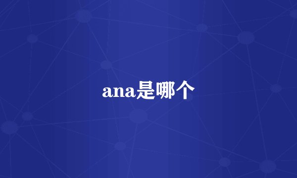ana是哪个