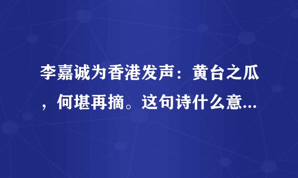 李嘉诚为香港发声：黄台之瓜，何堪再摘。这句诗什么意思，出处在哪