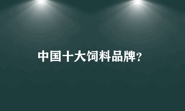 中国十大饲料品牌？