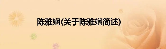 陈雅娴(关于陈雅娴简述)