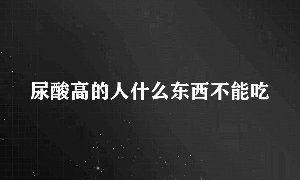 尿酸高的人什么东西不能吃