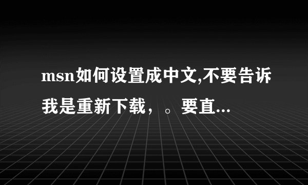 msn如何设置成中文,不要告诉我是重新下载,。要直接界面改的。