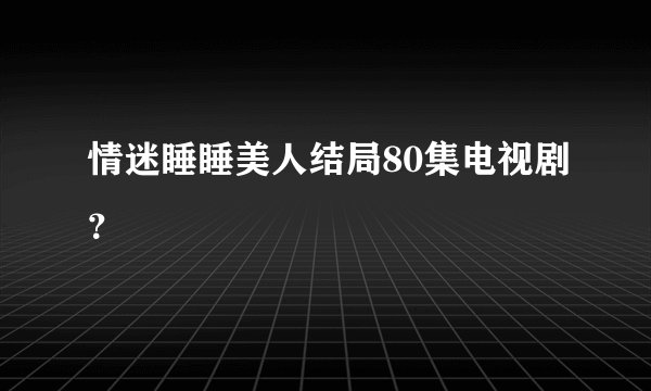 情迷睡睡美人结局80集电视剧？