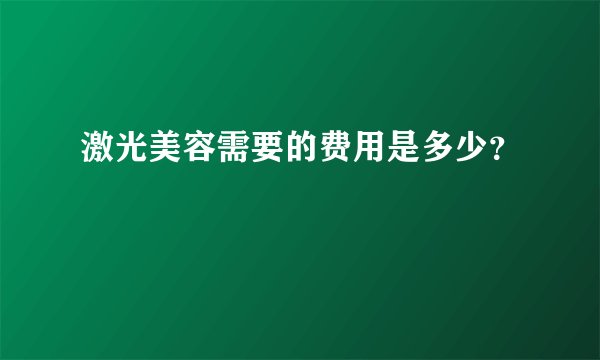 激光美容需要的费用是多少？