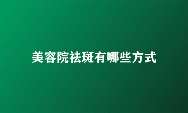 美容院祛斑有哪些方式