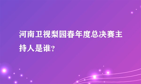 河南卫视梨园春年度总决赛主持人是谁?