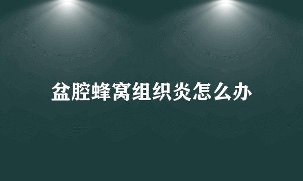 盆腔蜂窝组织炎怎么办