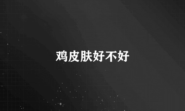 鸡皮肤好不好
