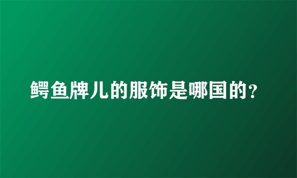 鳄鱼牌儿的服饰是哪国的?