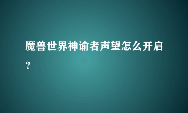 魔兽世界神谕者声望怎么开启？