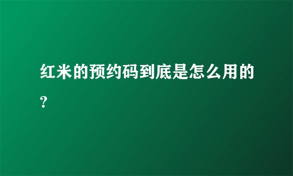 红米的预约码到底是怎么用的？