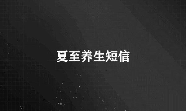 夏至养生短信
