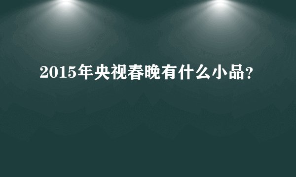 2015年央视春晚有什么小品？