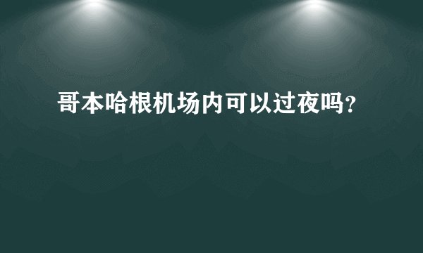 哥本哈根机场内可以过夜吗？