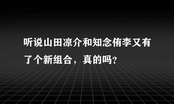 听说山田凉介和知念侑李又有了个新组合，真的吗？