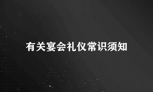 有关宴会礼仪常识须知