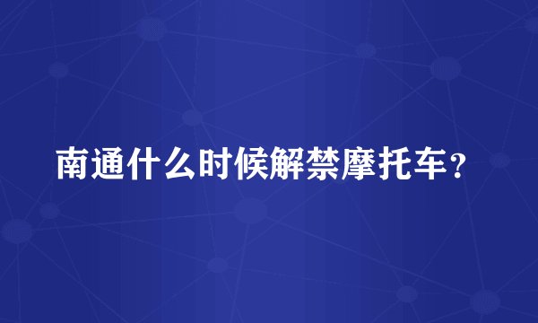 南通什么时候解禁摩托车？