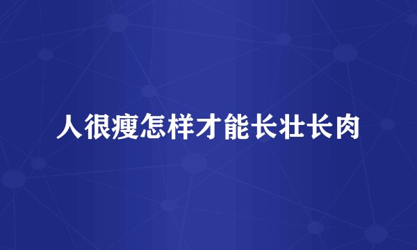 人很瘦怎样才能长壮长肉