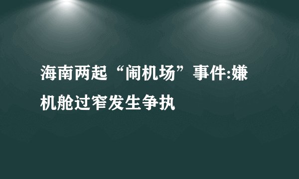 海南两起“闹机场”事件:嫌机舱过窄发生争执