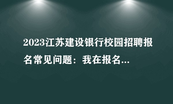 2023江苏建设银行校园招聘报名常见问题：我在报名不同招聘计划的时候，可以用不同的简历吗？