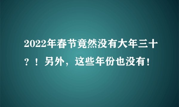 2022年春节竟然没有大年三十？！另外，这些年份也没有！