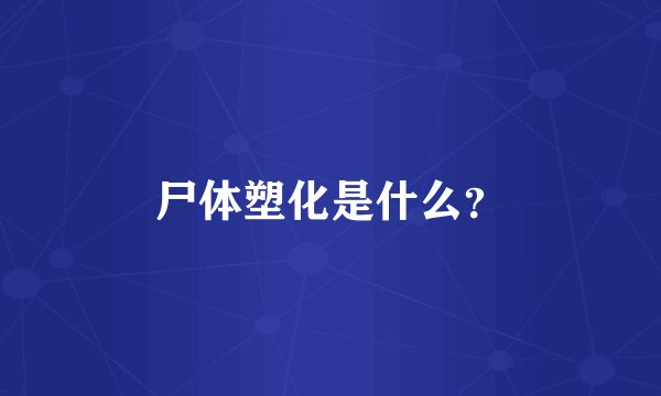 尸体塑化是什么?