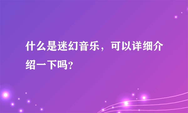 什么是迷幻音乐，可以详细介绍一下吗？