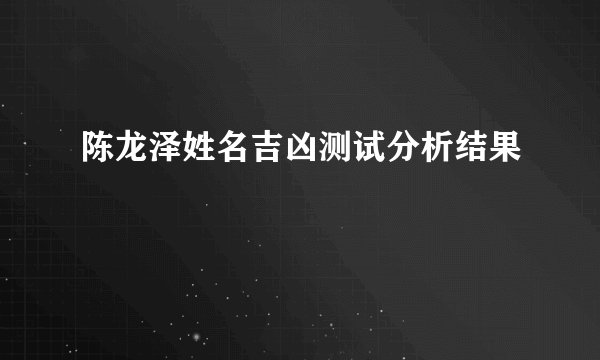 陈龙泽姓名吉凶测试分析结果