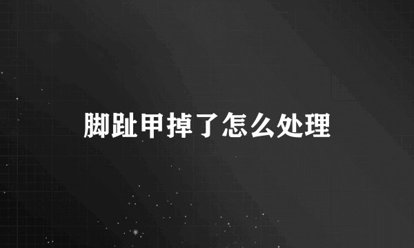 脚趾甲掉了怎么处理