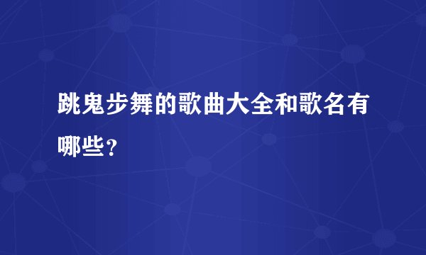 跳鬼步舞的歌曲大全和歌名有哪些？