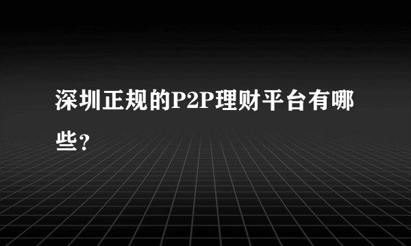深圳正规的P2P理财平台有哪些？