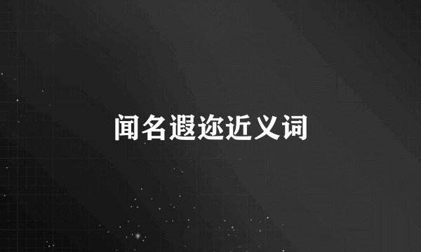 闻名遐迩近义词