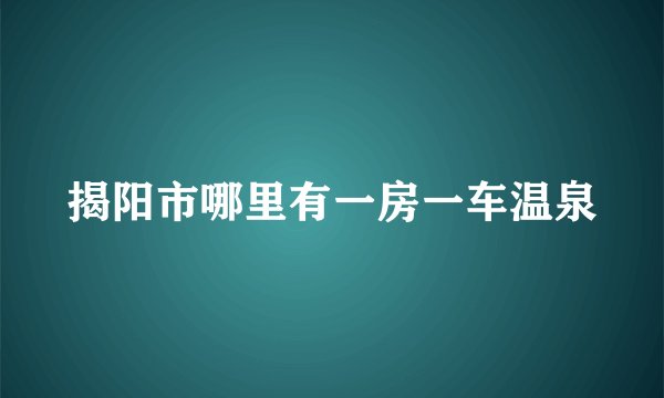 揭阳市哪里有一房一车温泉