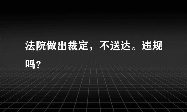 法院做出裁定，不送达。违规吗？