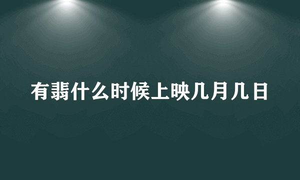 有翡什么时候上映几月几日