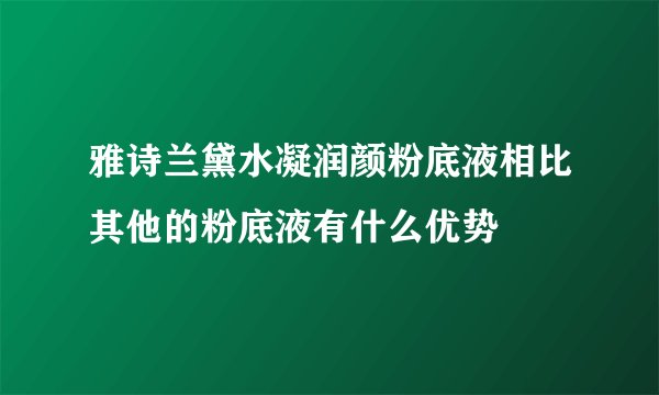 雅诗兰黛水凝润颜粉底液相比其他的粉底液有什么优势