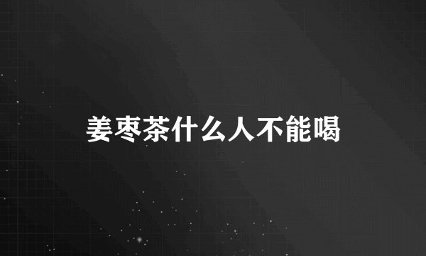 姜枣茶什么人不能喝