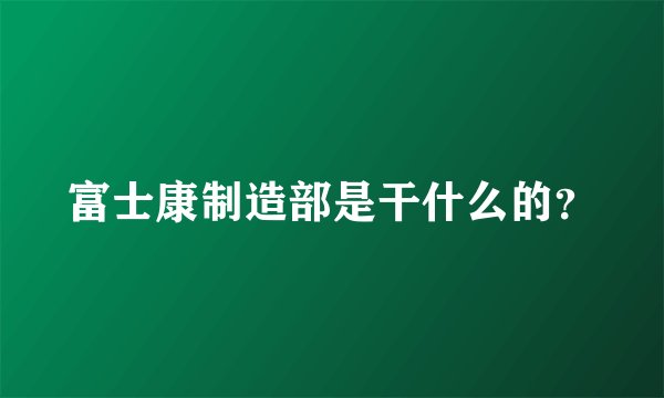 富士康制造部是干什么的？
