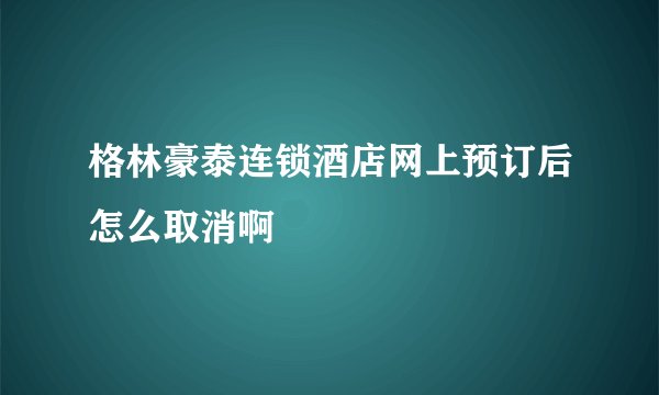 格林豪泰连锁酒店网上预订后怎么取消啊