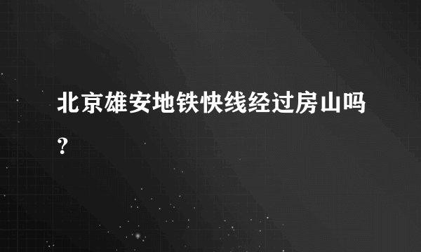 北京雄安地铁快线经过房山吗？