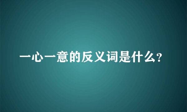 一心一意的反义词是什么？