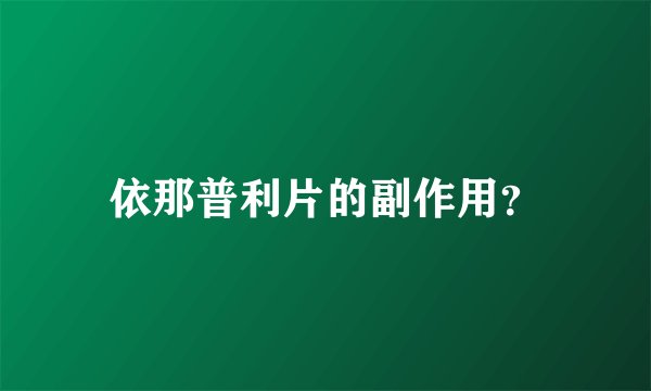 依那普利片的副作用？