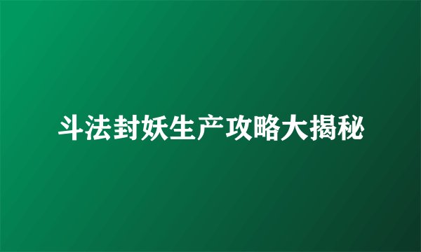 斗法封妖生产攻略大揭秘