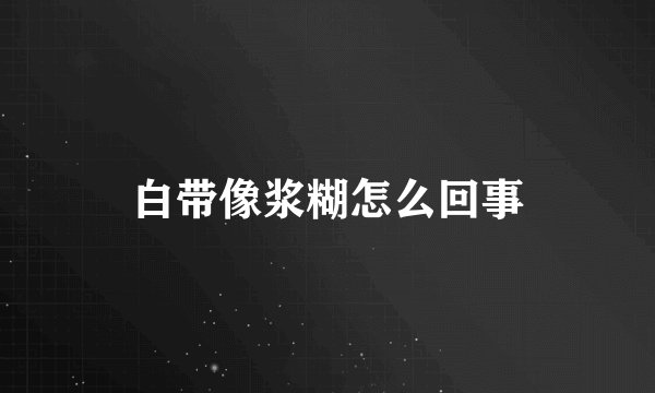 白带像浆糊怎么回事