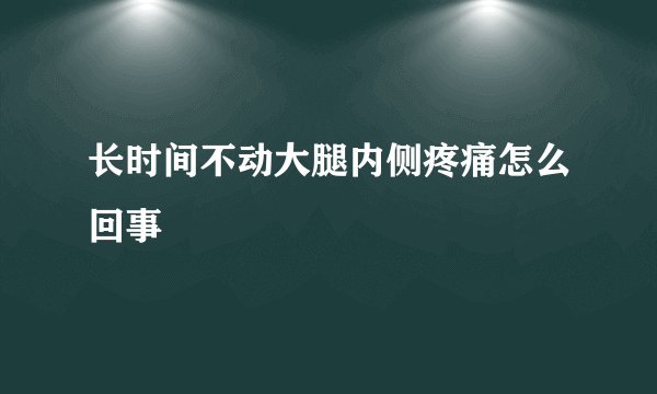 长时间不动大腿内侧疼痛怎么回事