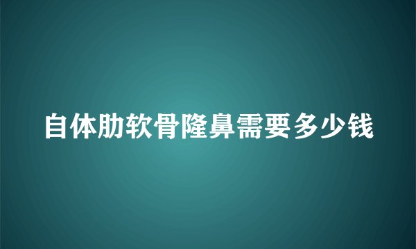 自体肋软骨隆鼻需要多少钱